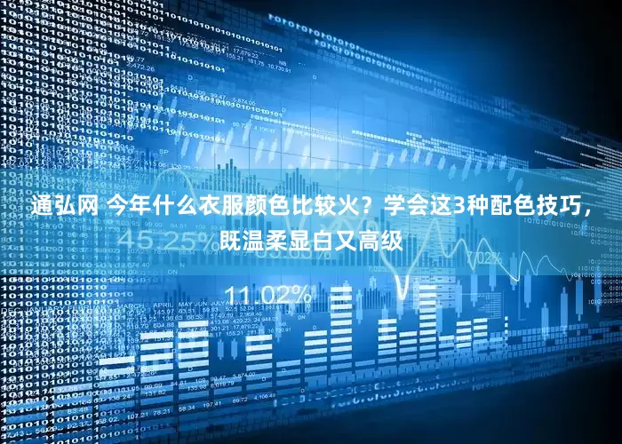 通弘网 今年什么衣服颜色比较火？学会这3种配色技巧，既温柔显白又高级