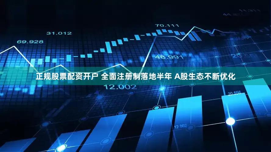 正规股票配资开户 全面注册制落地半年 A股生态不断优化