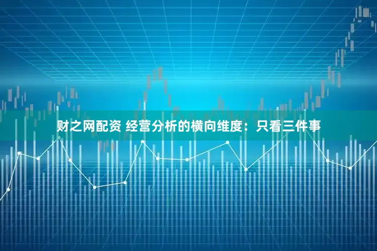 财之网配资 经营分析的横向维度：只看三件事