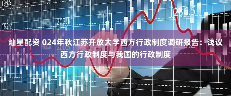 灿星配资 024年秋江苏开放大学西方行政制度调研报告：浅议西方行政制度与我国的行政制度