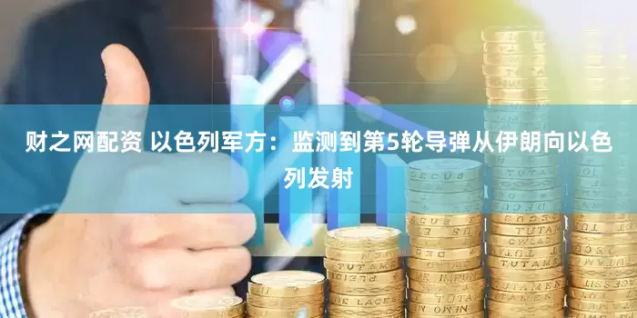 财之网配资 以色列军方：监测到第5轮导弹从伊朗向以色列发射