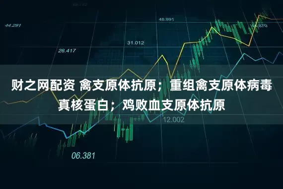 财之网配资 禽支原体抗原；重组禽支原体病毒真核蛋白；鸡败血支原体抗原